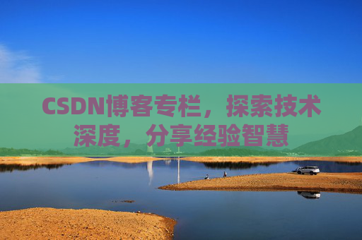 CSDN博客专栏，探索技术深度，分享经验智慧